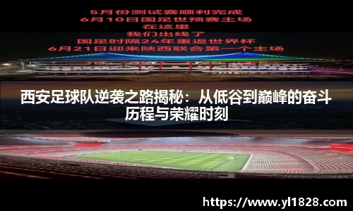 西安足球队逆袭之路揭秘：从低谷到巅峰的奋斗历程与荣耀时刻